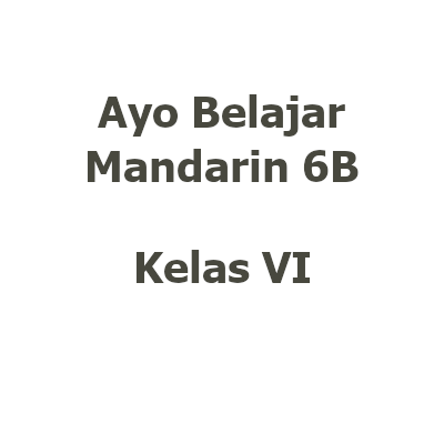 [STO00564] [Buku TP26/27 Kelas 6 | Mandarin] Ayo Belajar Mandarin 6B